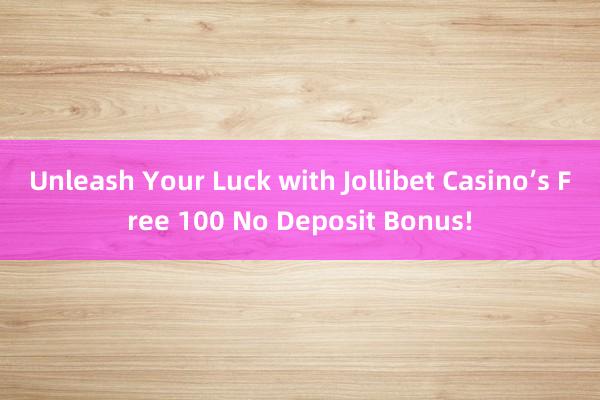 Unleash Your Luck with Jollibet Casino’s Free 100 No Deposit Bonus!