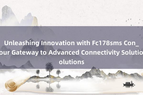 Unleashing Innovation with Fc178sms Con_ Your Gateway to Advanced Connectivity Solutions