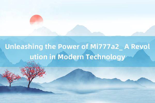 Unleashing the Power of Mi777a2_ A Revolution in Modern Technology