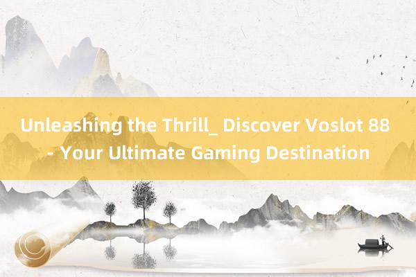 Unleashing the Thrill_ Discover Voslot 88 - Your Ultimate Gaming Destination