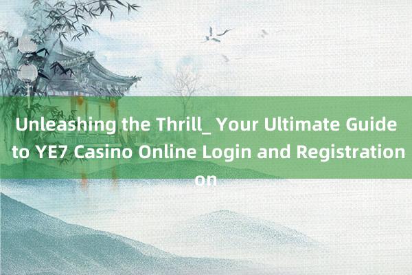 Unleashing the Thrill_ Your Ultimate Guide to YE7 Casino Online Login and Registration