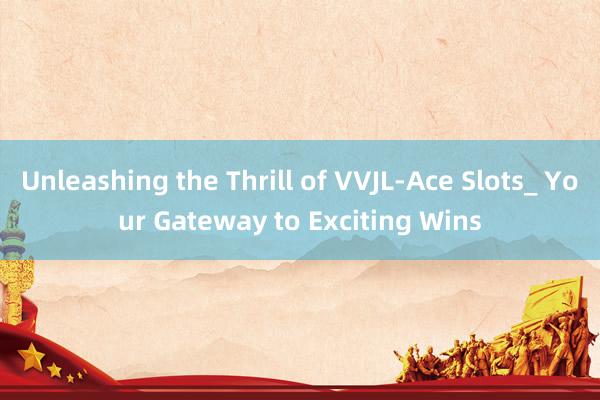 Unleashing the Thrill of VVJL-Ace Slots_ Your Gateway to Exciting Wins