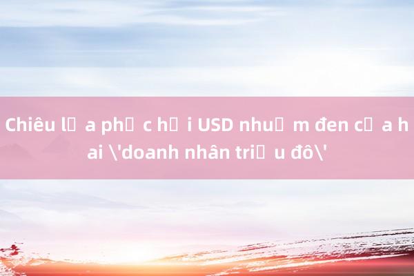 Chiêu lừa phục hồi USD nhuộm đen của hai 'doanh nhân triệu đô'