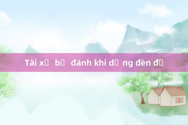 Tài xế bị đánh khi dừng đèn đỏ