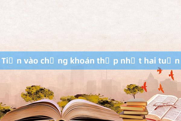 Tiền vào chứng khoán thấp nhất hai tuần