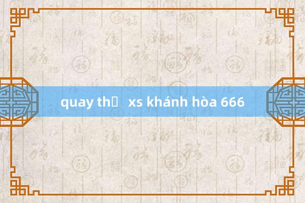 quay thử xs khánh hòa 666