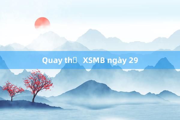 Quay thử XSMB ngày 29