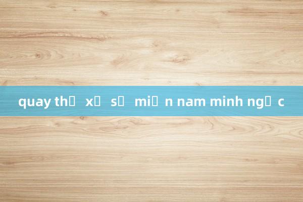 quay thử xổ số miền nam minh ngọc