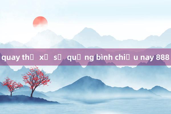 quay thử xổ số quảng bình chiều nay 888