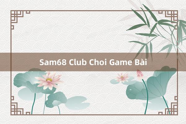 Sam68 Club Choi Game Bài