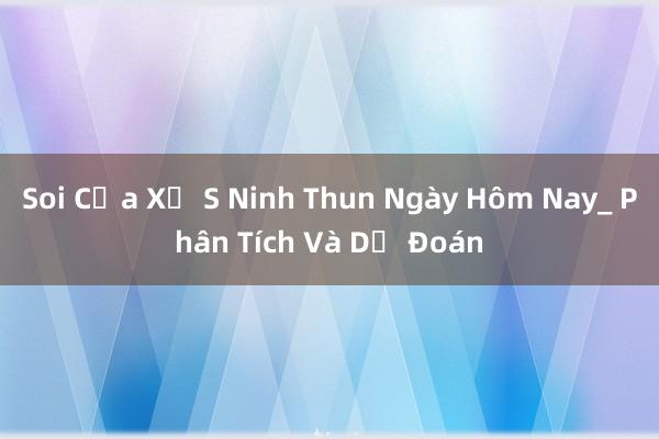 Soi Cửa Xổ S Ninh Thun Ngày Hôm Nay_ Phân Tích Và Dự Đoán