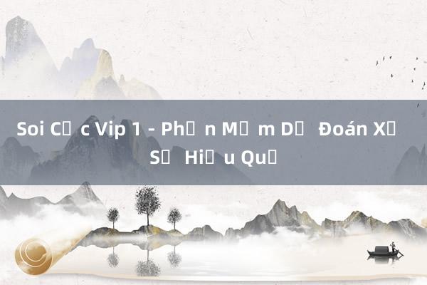 Soi Cực Vip 1 - Phần Mềm Dự Đoán Xổ Số Hiệu Quả