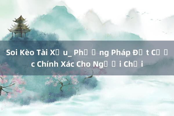 Soi Kèo Tài Xỉu_ Phương Pháp Đặt Cược Chính Xác Cho Người Chơi