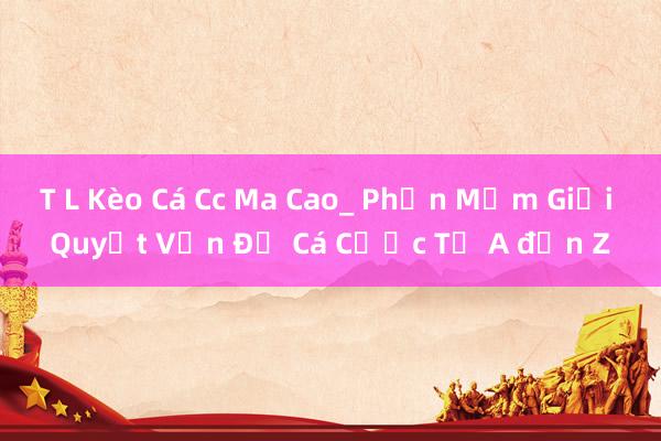 T L Kèo Cá Cc Ma Cao_ Phần Mềm Giải Quyết Vấn Đề Cá Cược Từ A đến Z