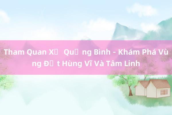 Tham Quan Xứ Quảng Bình - Khám Phá Vùng Đất Hùng Vĩ Và Tâm Linh