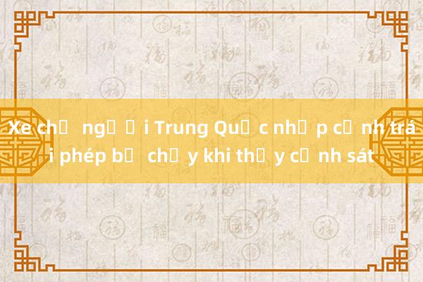 Xe chở người Trung Quốc nhập cảnh trái phép bỏ chạy khi thấy cảnh sát