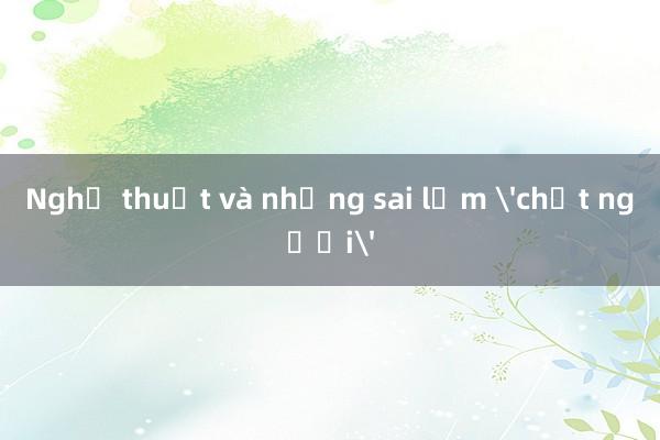 Nghệ thuật và những sai lầm 'chết người'