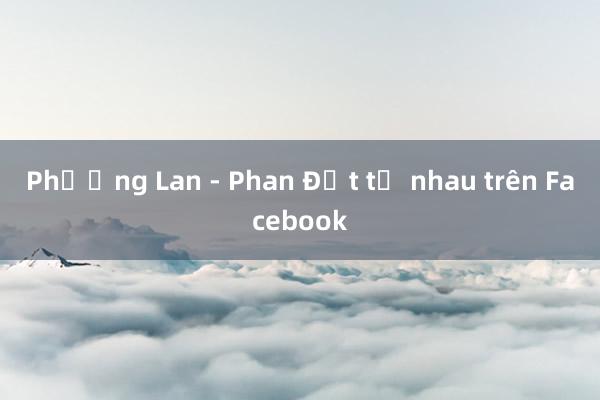 Phương Lan - Phan Đạt tố nhau trên Facebook