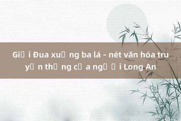 Giải Đua xuồng ba lá - nét văn hóa truyền thống của người Long An