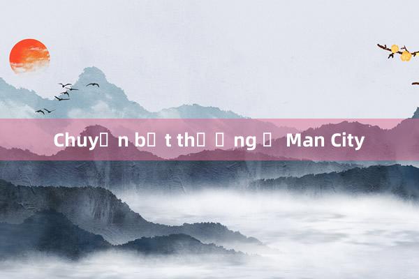 Chuyện bất thường ở Man City