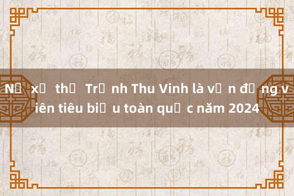 Nữ xạ thủ Trịnh Thu Vinh là vận động viên tiêu biểu toàn quốc năm 2024