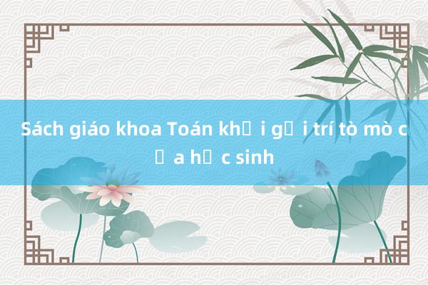 Sách giáo khoa Toán khơi gợi trí tò mò của học sinh