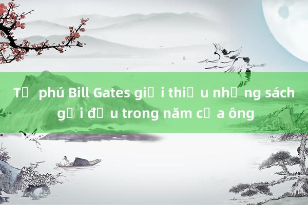 Tỉ phú Bill Gates giới thiệu những sách gối đầu trong năm của ông